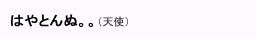 はやとんぬ。。（天使）